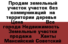Продам земельный участок,участок без коммуникаций, на территории деревья › Цена ­ 200 000 - Все города Недвижимость » Земельные участки продажа   . Ханты-Мансийский,Советский г.